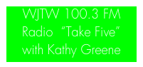 WJTW 100.3 FM Radio  “Take Five” 
with Kathy Greene