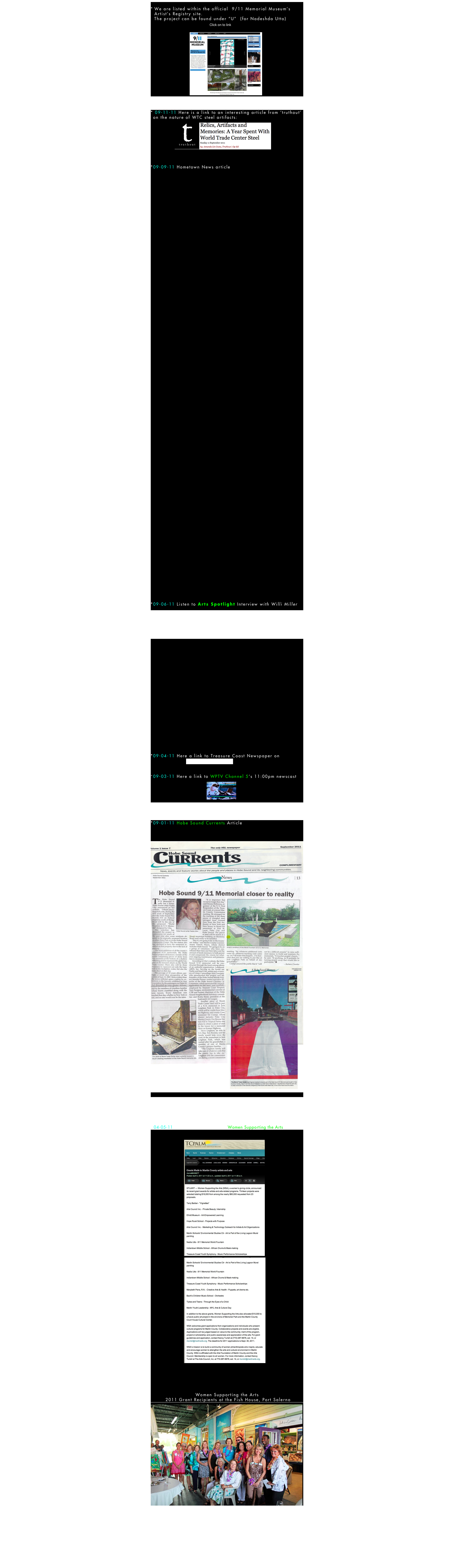 
We are listed within the official  9/11 Memorial Museum’s Artist’s Registry site.
  The project can be found under “U”  (for Nadeshda Utto)
                               ￼
                     ￼



 09-11-11 Here is a link to an interesting article from ‘truthout’ on the nature of WTC steel artifacts:
             ￼￼



09-09-11 Hometown News article
                              



























































































09-06-11 Listen to Arts Spotlight Interview with Willi Miller 

                                     Link to WQCS - NPR for the Treasure Coast - WQCS.org


                                                    Donations can be sent to:
                                                    WQCS -IRSC
                                                    Arts Spotlight Contribution
                                                    3209 Virginia Ave.
                                                    Fort Pierce, FL 349




                    ￼








09-04-11 Here a link to Treasure Coast Newspaper on                                    
                        Treasure Coast Palm 


09-03-11 Here a link to WPTV Channel 5‘s 11:00pm newscast  
                              ￼            




09-01-11 Hobe Sound Currents Article



￼







04-05-11   2011 Grant Award from Women Supporting the Arts


                  ￼
                  ￼






Women Supporting the Arts 
 2011 Grant Recipients at the Fish House, Port Salerno 
￼